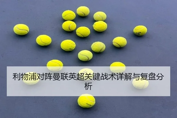 利物浦对阵曼联英超关键战术详解与复盘分析
